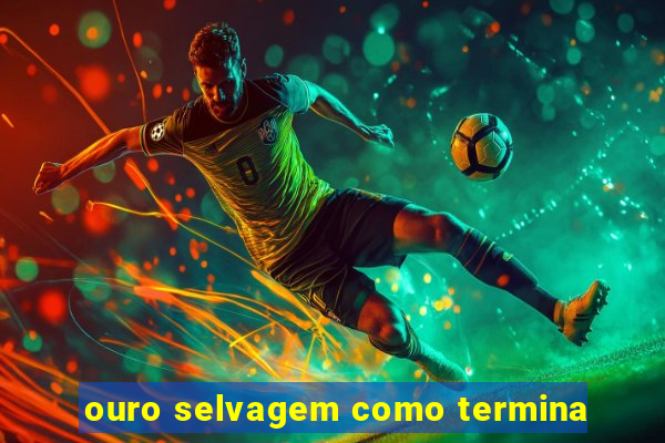 ouro selvagem como termina